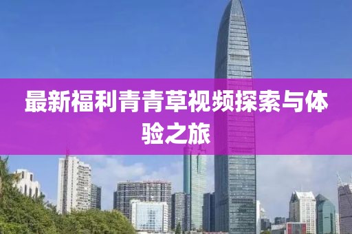 最新福利青青草视频探索与体验之旅