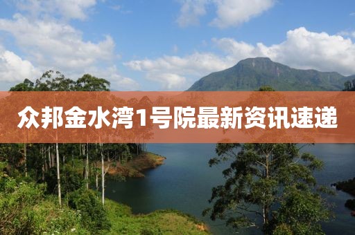 众邦金水湾1号院最新资讯速递