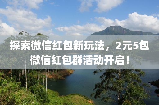 探索微信红包新玩法，2元5包微信红包群活动开启！