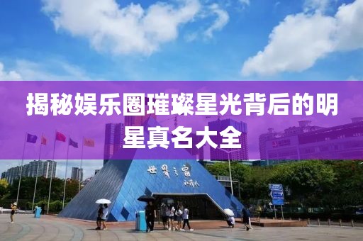 揭秘娱乐圈璀璨星光背后的明星真名大全