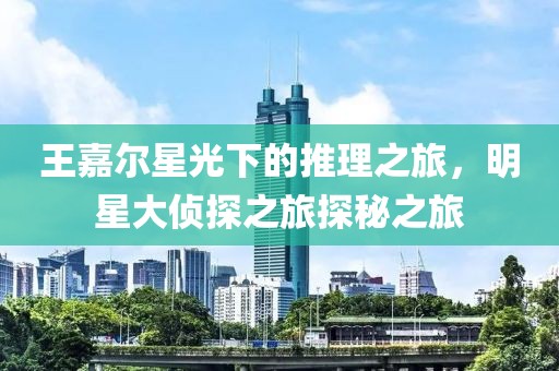 王嘉尔星光下的推理之旅，明星大侦探之旅探秘之旅