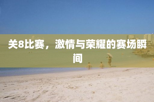 关8比赛，激情与荣耀的赛场瞬间