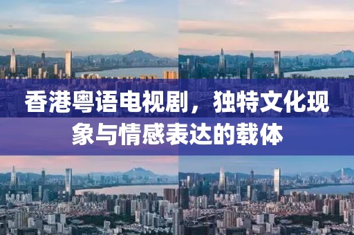 香港粤语电视剧，独特文化现象与情感表达的载体