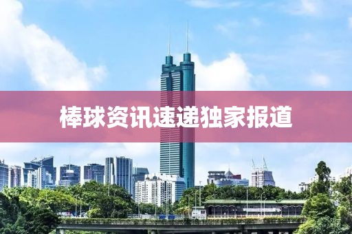 棒球资讯速递独家报道