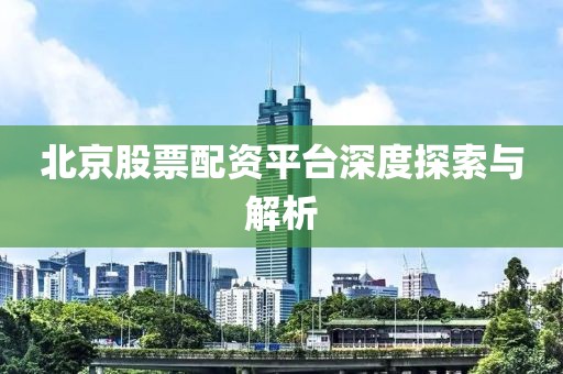 北京股票配资平台深度探索与解析