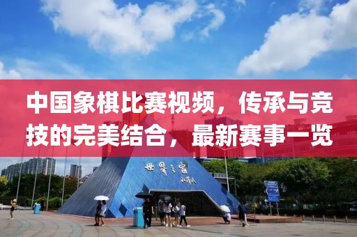 中国象棋比赛视频，传承与竞技的完美结合，最新赛事一览