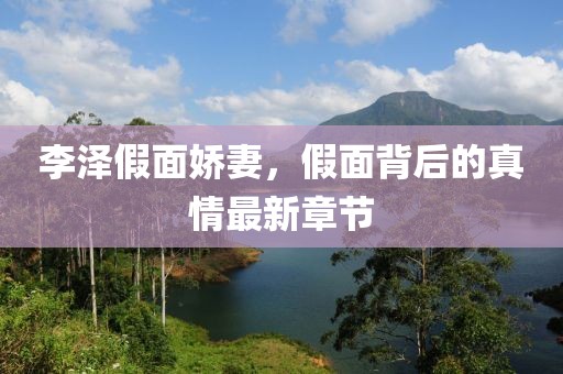李泽假面娇妻，假面背后的真情最新章节