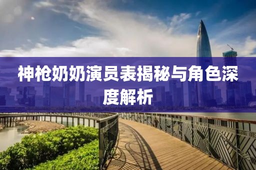 神枪奶奶演员表揭秘与角色深度解析