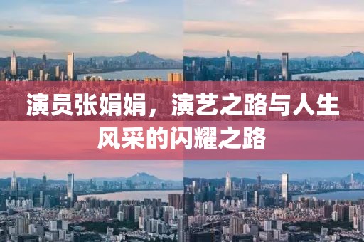 演员张娟娟，演艺之路与人生风采的闪耀之路