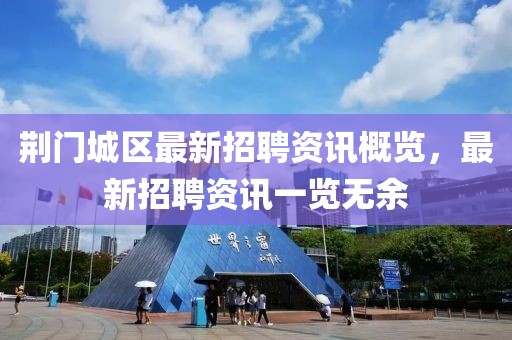 荆门城区最新招聘资讯概览，最新招聘资讯一览无余