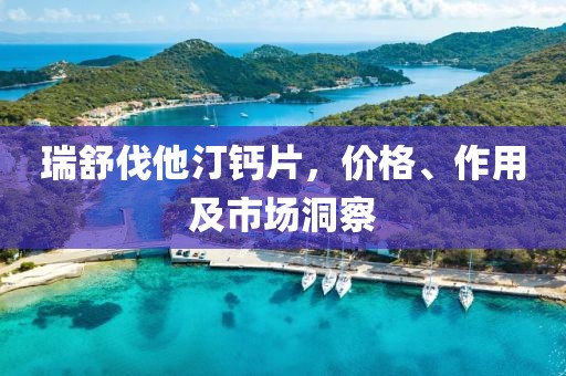 瑞舒伐他汀钙片，价格、作用及市场洞察