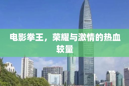 电影拳王，荣耀与激情的热血较量