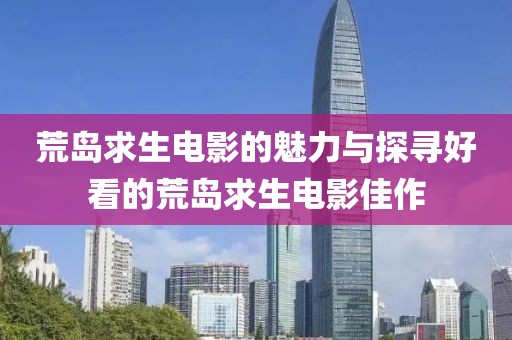 荒岛求生电影的魅力与探寻好看的荒岛求生电影佳作