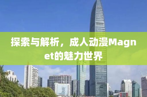 探索与解析，成人动漫Magnet的魅力世界