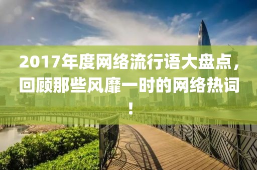 2017年度网络流行语大盘点，回顾那些风靡一时的网络热词！