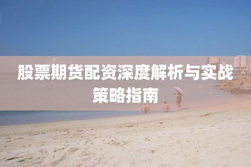 股票期货配资深度解析与实战策略指南