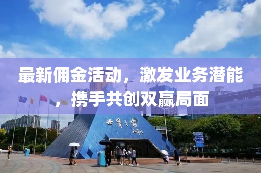 最新佣金活动，激发业务潜能，携手共创双赢局面