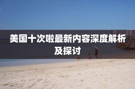 美国十次啦最新内容深度解析及探讨