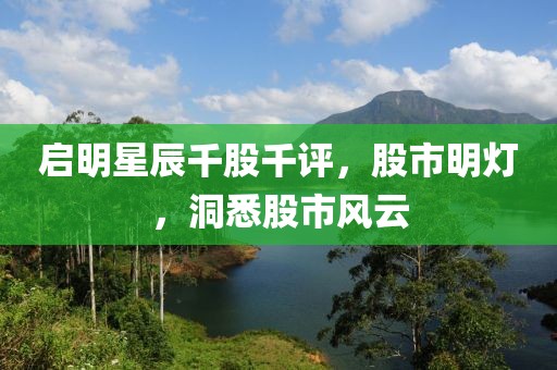 启明星辰千股千评，股市明灯，洞悉股市风云