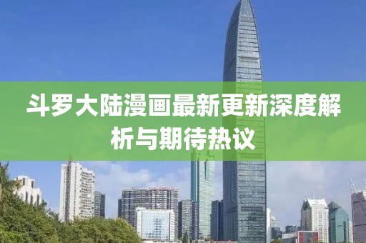 斗罗大陆漫画最新更新深度解析与期待热议