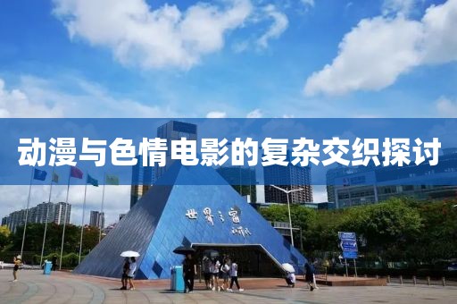 动漫与色情电影的复杂交织探讨