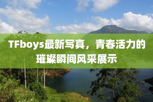 TFboys最新写真，青春活力的璀璨瞬间风采展示