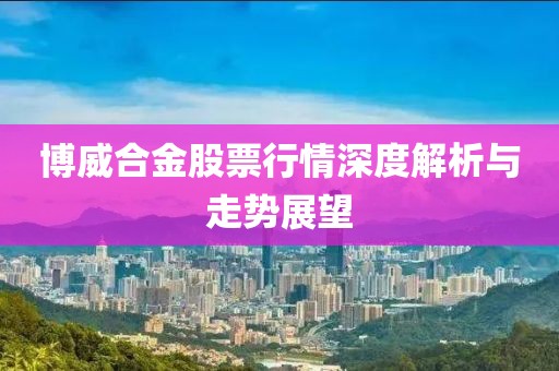 博威合金股票行情深度解析与走势展望