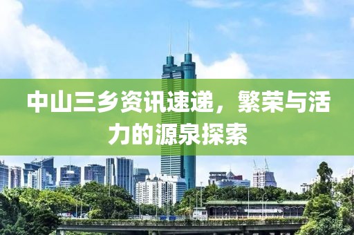 中山三乡资讯速递，繁荣与活力的源泉探索
