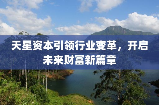 天星资本引领行业变革，开启未来财富新篇章