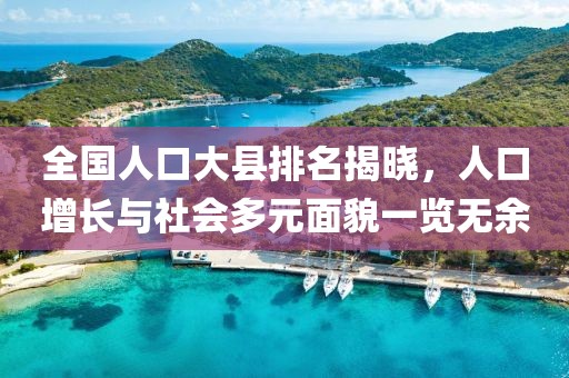 全国人口大县排名揭晓，人口增长与社会多元面貌一览无余