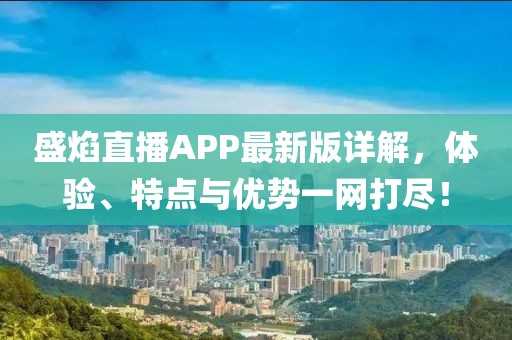 盛焰直播APP最新版详解，体验、特点与优势一网打尽！