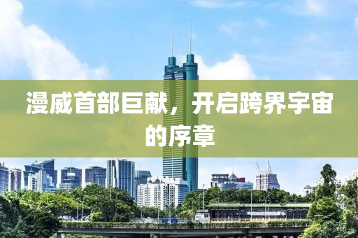 漫威首部巨献，开启跨界宇宙的序章