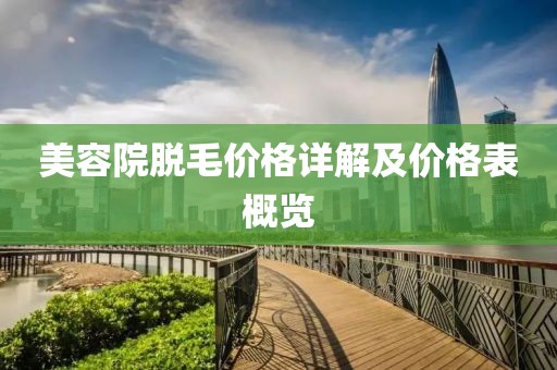 美容院脱毛价格详解及价格表概览