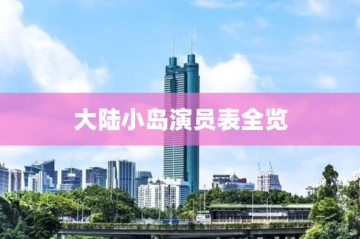 大陆小岛演员表全览