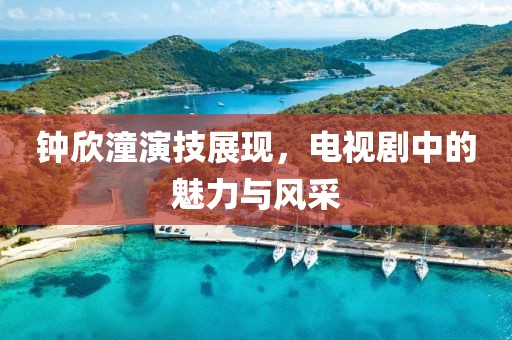 钟欣潼演技展现，电视剧中的魅力与风采