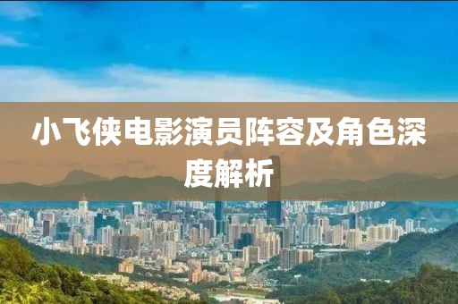 小飞侠电影演员阵容及角色深度解析