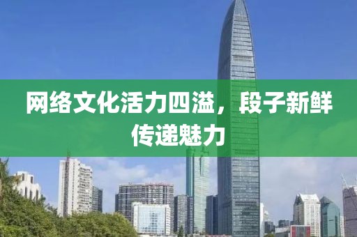 网络文化活力四溢，段子新鲜传递魅力