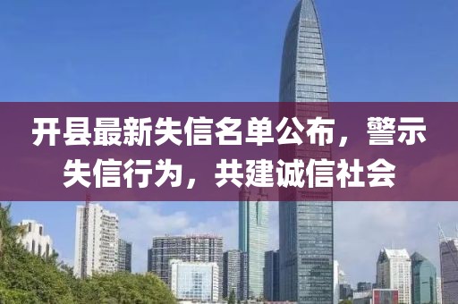 开县最新失信名单公布，警示失信行为，共建诚信社会