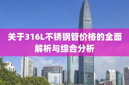 关于316L不锈钢管价格的全面解析与综合分析