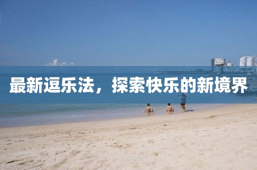 最新逗乐法，探索快乐的新境界