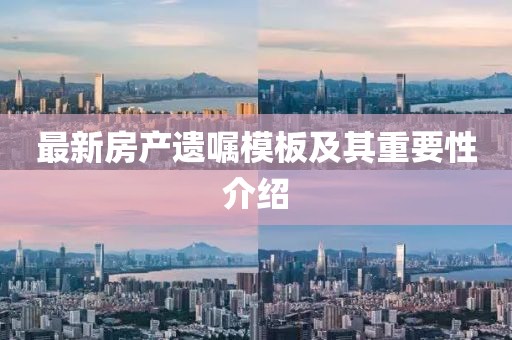 最新房产遗嘱模板及其重要性介绍