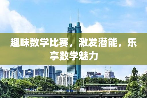 趣味数学比赛，激发潜能，乐享数学魅力