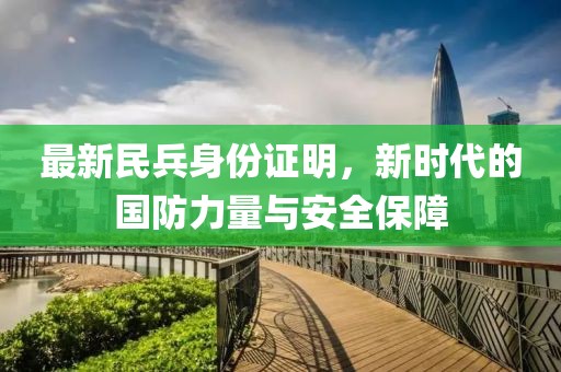 最新民兵身份证明，新时代的国防力量与安全保障