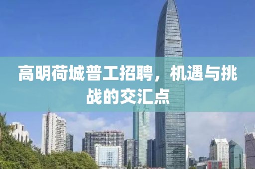 高明荷城普工招聘，机遇与挑战的交汇点