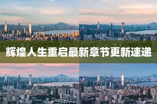 辉煌人生重启最新章节更新速递