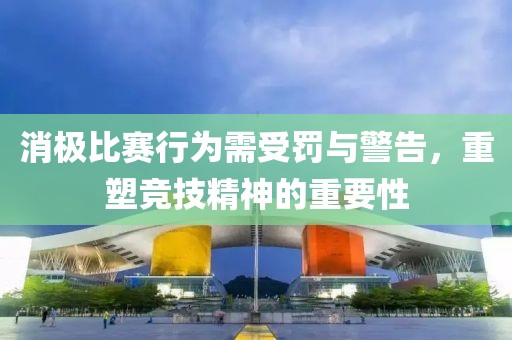 消极比赛行为需受罚与警告，重塑竞技精神的重要性