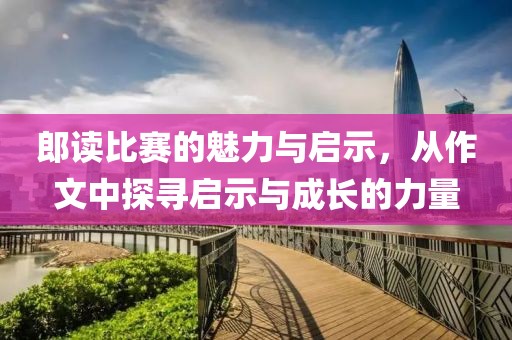 郎读比赛的魅力与启示，从作文中探寻启示与成长的力量