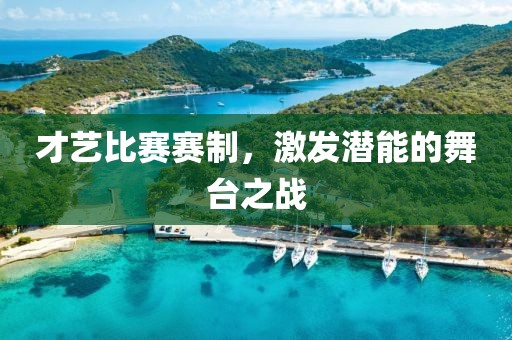才艺比赛赛制，激发潜能的舞台之战