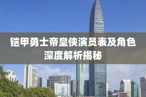 铠甲勇士帝皇侠演员表及角色深度解析揭秘