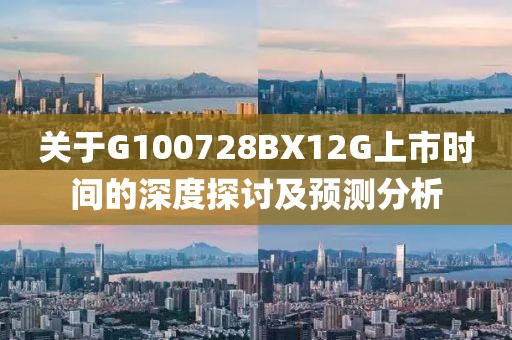 关于G100728BX12G上市时间的深度探讨及预测分析